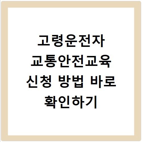 고령운전자 교통안전교육 신청 방법 바로 확인하기