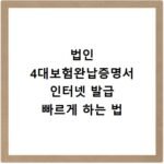 법인 4대보험완납증명서 인터넷 발급 빠르게 하는 법