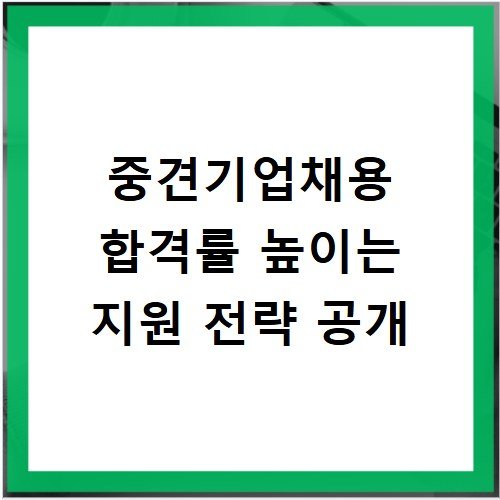 중견기업채용 합격률 높이는 지원 전략 공개