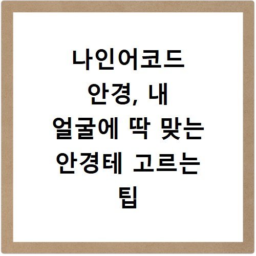 나인어코드 안경, 내 얼굴에 딱 맞는 안경테 고르는 팁