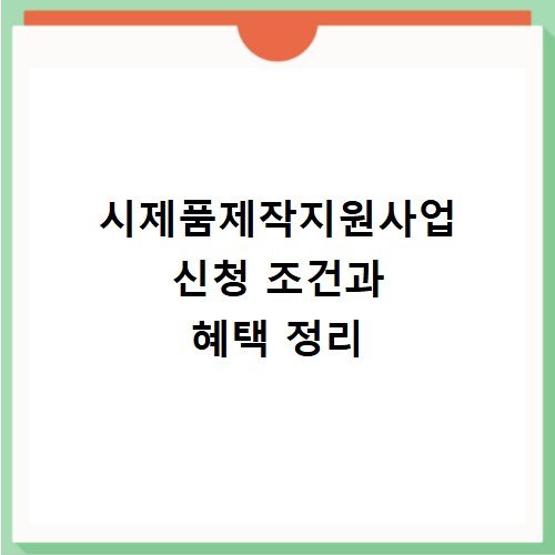 시제품제작지원사업 신청 조건과 혜택 정리