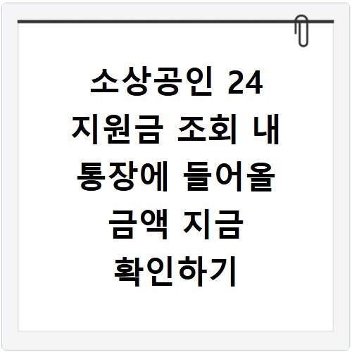 소상공인 24 지원금 조회 내 통장에 들어올 금액 지금 확인하기