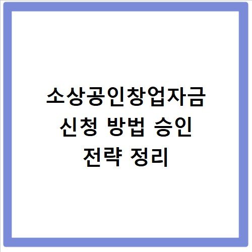소상공인창업자금 신청 방법 승인 전략 정리