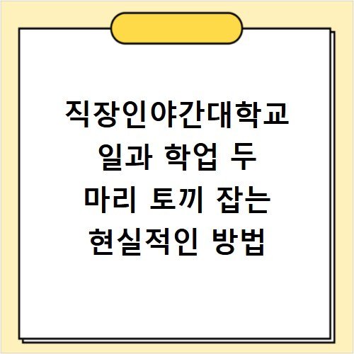 직장인야간대학교 일과 학업 두 마리 토끼 잡는 현실적인 방법