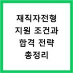 재직자전형 지원 조건과 합격 전략 총정리