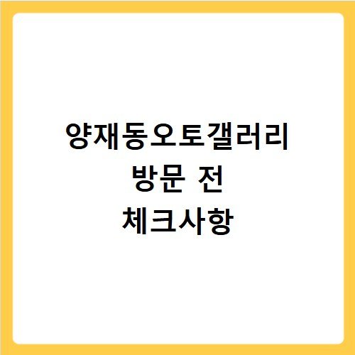 양재동오토갤러리 방문 전 체크사항