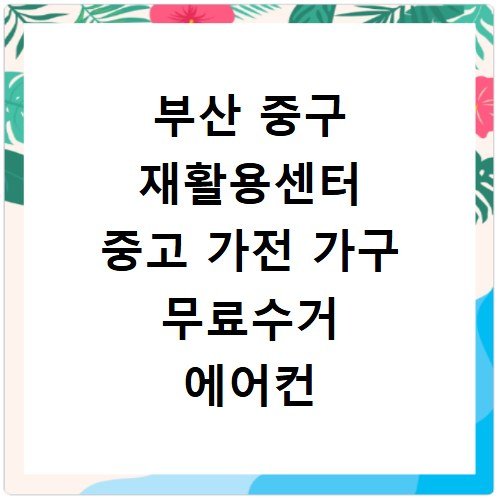 부산 중구 재활용센터 중고 가전 가구 무료수거 에어컨 세탁기 냉장고 처분