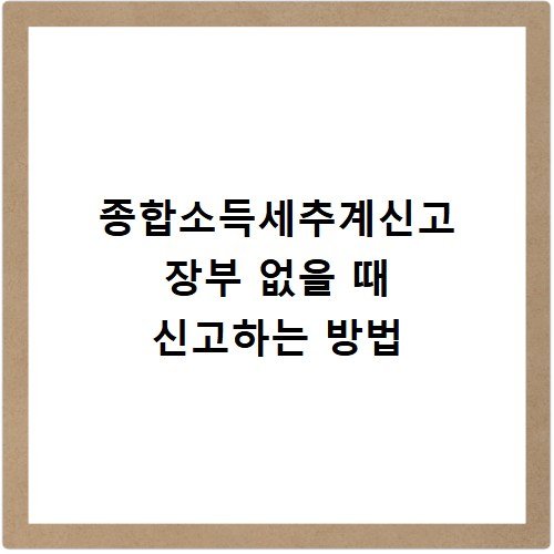 종합소득세추계신고 장부 없을 때 신고하는 방법