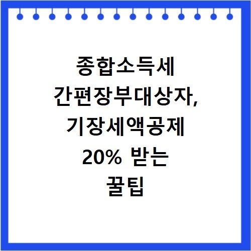 종합소득세 간편장부대상자, 기장세액공제 20% 받는 꿀팁
