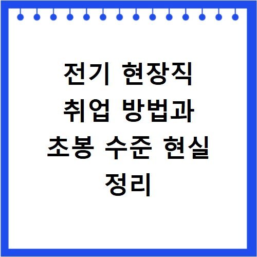 전기 현장직 취업 방법과 초봉 수준 현실 정리