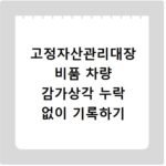 고정자산관리대장 비품 차량 감가상각 누락 없이 기록하기