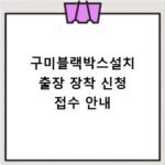 구미블랙박스설치 출장 장착 신청 접수 안내