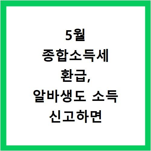 5월 종합소득세 환급, 알바생도 소득 신고하면 돈 돌려받는다