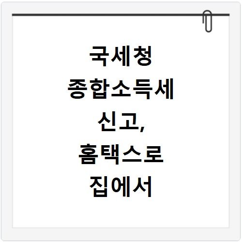 국세청 종합소득세 신고, 홈택스로 집에서 5분 만에 끝내기