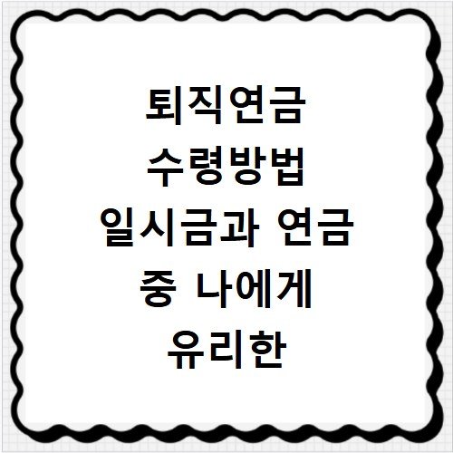퇴직연금 수령방법 일시금과 연금 중 나에게 유리한 선택은
