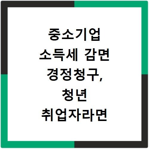 중소기업 소득세 감면 경정청구, 청년 취업자라면 꼭 확인