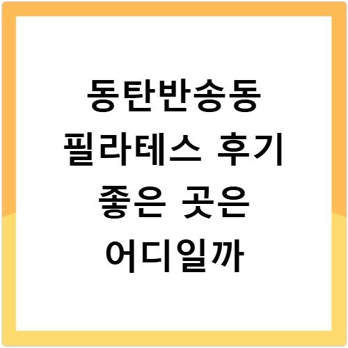 동탄반송동 필라테스 후기 좋은 곳은 어디일까