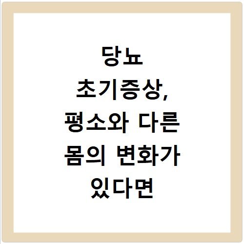 당뇨 초기증상, 평소와 다른 몸의 변화가 있다면 살펴보세요