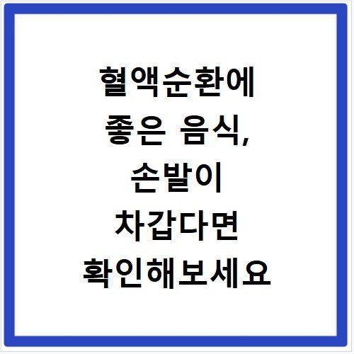 혈액순환에 좋은 음식, 손발이 차갑다면 확인해보세요