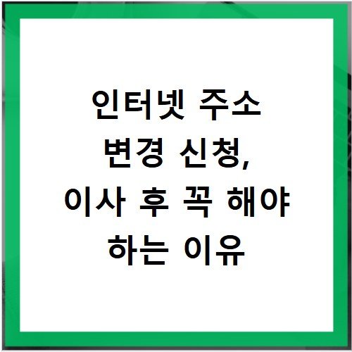 인터넷 주소 변경 신청, 이사 후 꼭 해야 하는 이유