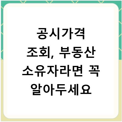 공시가격 조회, 부동산 소유자라면 꼭 알아두세요