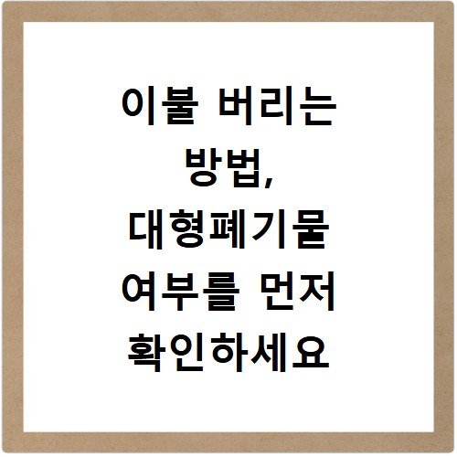 이불 버리는 방법, 대형폐기물 여부를 먼저 확인하세요