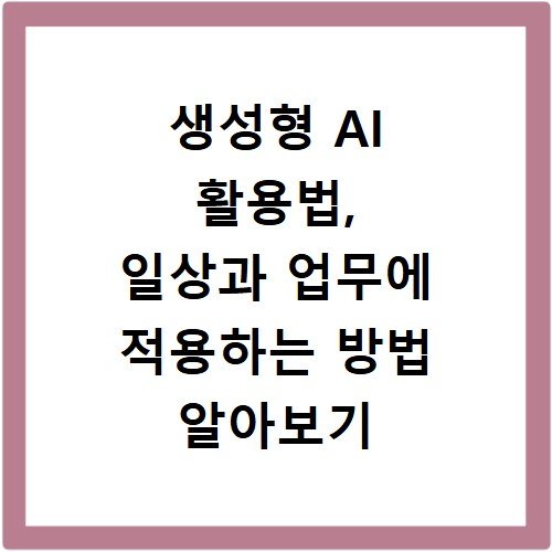 생성형 AI 활용법, 일상과 업무에 적용하는 방법 알아보기