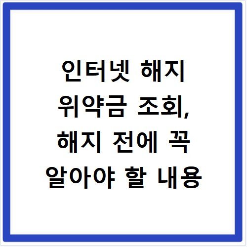 인터넷 해지 위약금 조회, 해지 전에 꼭 알아야 할 내용