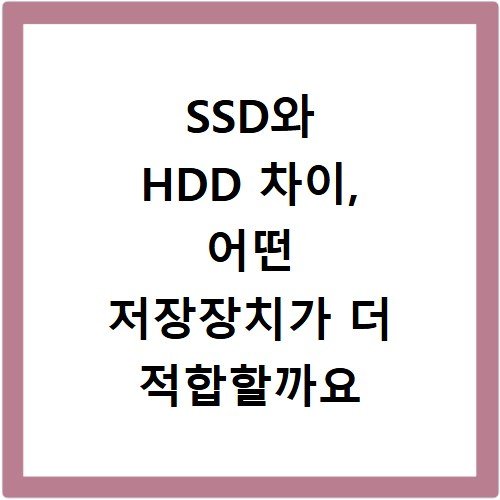 SSD와 HDD 차이, 어떤 저장장치가 더 적합할까요
